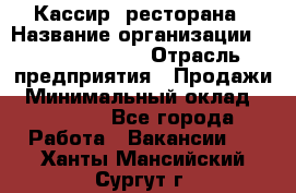 Кассир  ресторана › Название организации ­ Maximilian's › Отрасль предприятия ­ Продажи › Минимальный оклад ­ 15 000 - Все города Работа » Вакансии   . Ханты-Мансийский,Сургут г.